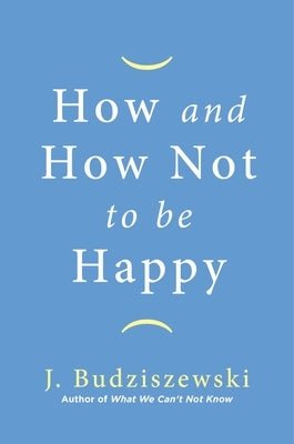 How and How Not to Be Happy by Budziszewski, J.