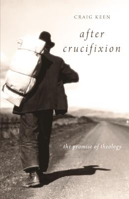 After Crucifixion: The Promise of Theology by Keen, Craig