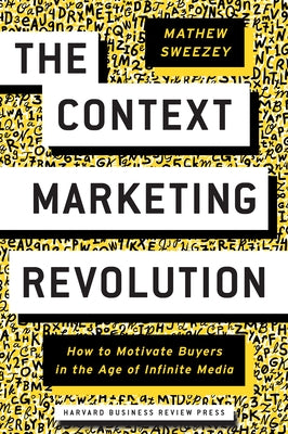 The Context Marketing Revolution: How to Motivate Buyers in the Age of Infinite Media by Sweezey, Mathew