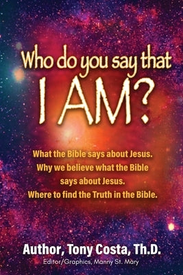 Who Do You Say That I Am?: What the Bible Says About Jesus. Why We Believe What the Bible Says About Jesus. Where to Find Truth in the Bible. by Costa, Th D. Tony
