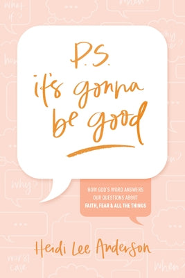 P.S. It's Gonna Be Good: How God's Word Answers Our Questions about Faith, Fear, and All the Things by Anderson, Heidi Lee