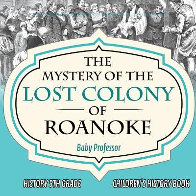 The Mystery of the Lost Colony of Roanoke - History 5th Grade - Children's History Books by Baby Professor