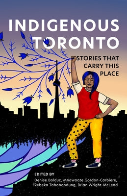 Indigenous Toronto: Stories That Carry This Place by Bolduc, Denise