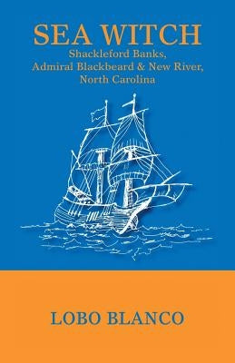 Sea Witch: Shackleford Banks, Admiral Blackbeard, & New River, North Carolina by Blanco, Lobo
