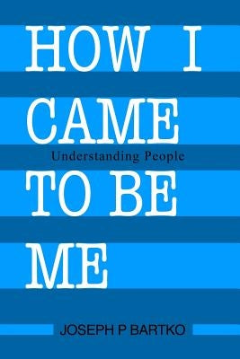 How I Came to Be Me: Understanding People by Bartko, Joseph P.