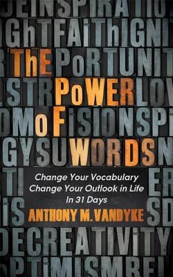 The Power of Words: Change Your Vocabulary Change Your Outlook in Life in 31 Days by Vandyke, Anthony M.