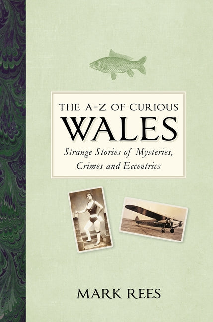 The A-Z of Curious Wales: Strange Stories of Mysteries, Crimes and Eccentrics by Rees, Mark