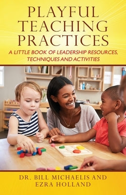Playful Teaching Practices: A Little Book of Leadership Resources, Techniques and Activities by Michaelis, Bill