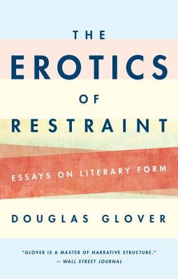 The Erotics of Restraint: Essays on Literary Form by Glover, Douglas