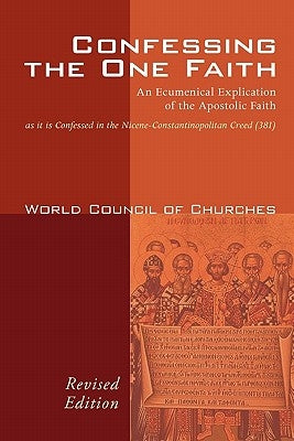 Confessing the One Faith: An Ecumenical Explication of the Apostolic Faith as It Is Confessed in the Nicene-Constantinopolitan Creed (381) by World Council of Churches