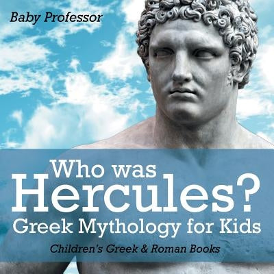 Who was Hercules? Greek Mythology for Kids Children's Greek & Roman Books by Baby Professor