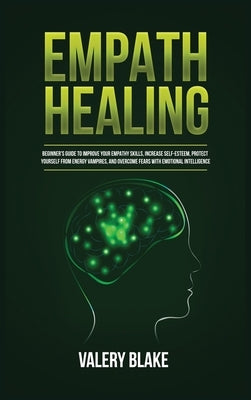 Empath Healing: Beginner's Guide to Improve Your Empathy Skills, Increase Self-Esteem, Protect Yourself from Energy Vampires, and Over by Blake, Valery
