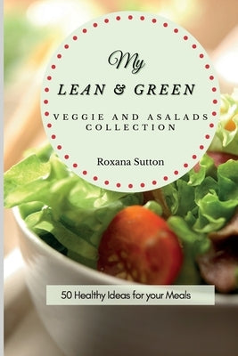 My Lean and Green Veggie and Salad Collection: 50 Healthy Ideas for your Meals by Sutton, Roxana