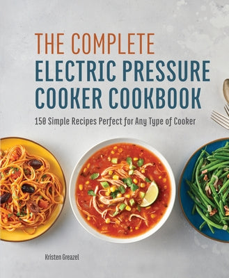 The Complete Electric Pressure Cooker Cookbook: 150 Simple Recipes Perfect for Any Type of Cooker by Greazel, Kristen
