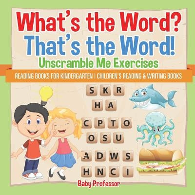 What's the Word? That's the Word! Unscramble Me Exercises - Reading Books for Kindergarten - Children's Reading & Writing Books by Baby Professor