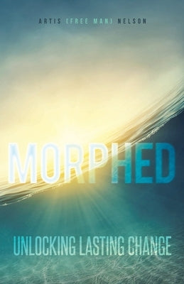 Morphed: Unlocking Lasting Change by Nelson, Artis