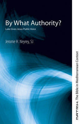 By What Authority?: Luke Gives Jesus Public Voice by Neyrey, Jerome H.