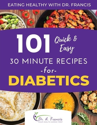 Eating Healthy with Dr. Francis: 101 Quick and Easy 30 Minute Recipes for DIABETICS by Francis, A.
