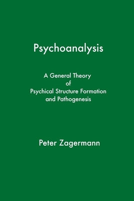 Psychoanalysis: A General Theory of Psychical Structure Formation and Pathogenesis by Zagermann, Peter