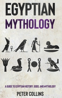 Egyptian Mythology: A Guide to Egyptian History, Gods, and Mythology by Collins, Peter