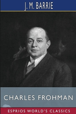 Charles Frohman (Esprios Classics): Manager and Man by Barrie, James Matthew