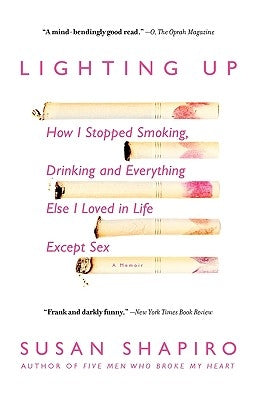 Lighting Up: How I Stopped Smoking, Drinking, and Everything Else I Loved in Life Except Sex by Shapiro, Susan