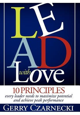 Lead with Love: 10 Principles Every Leader Needs to Maximize Potential and Achieve Peak Performance by Czarnecki, Gerald M.