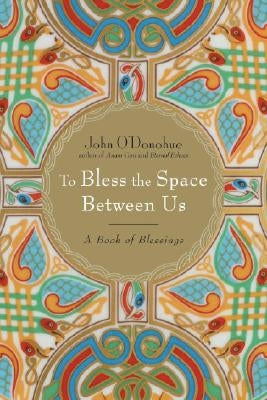 To Bless the Space Between Us: A Book of Blessings by O'Donohue, John