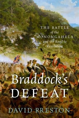 Braddock's Defeat: The Battle of the Monongahela and the Road to Revolution by Preston, David L.