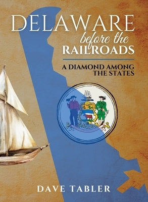 Delaware Before the Railroads: A Diamond Among the States by Tabler, Dave