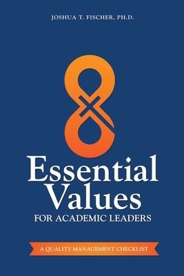 8 Essential Values for Academic Leaders: A Quality Management Checklist by Fischer, Joshua T.