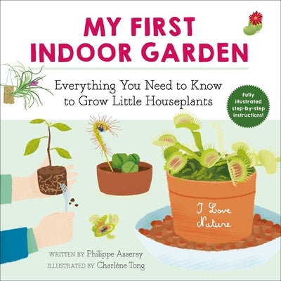 My First Indoor Garden, 1: Everything You Need to Know to Grow Little Houseplants by Asseray, Philippe