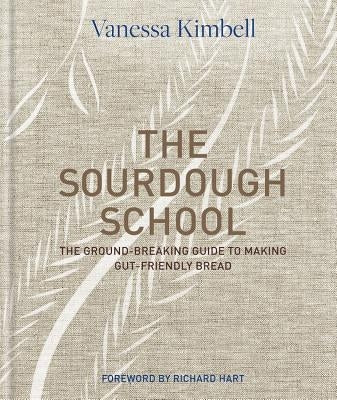The Sourdough School: The Ground-Breaking Guide to Making Gut-Friendly Bread by Kimbell, Vanessa