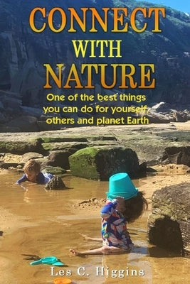Connect with Nature: One of the best things you can do for yourself, others and planet Earth by Higgins, Les C.