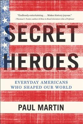 Secret Heroes: Everyday Americans Who Shaped Our World by Martin, Paul