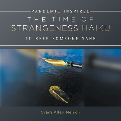 The Time of Strangeness Haiku - Pandemic Inspired to Keep Someone Sane by Nelson, Craig Allen