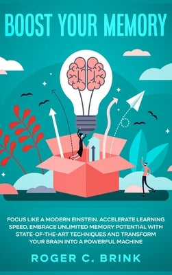 Boost Your Memory and Focus Like a Modern Einstein: Accelerate Learning Speed, Embrace Unlimited Memory Potential with State-of-the-Art Techniques and by Brink, Roger C.