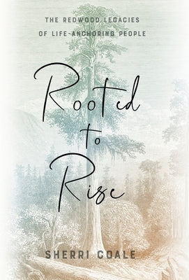 Rooted to Rise: The Redwood Legacies of Life-Anchoring People by Coale, Sherri