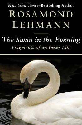 The Swan in the Evening: Fragments of an Inner Life by Lehmann, Rosamond