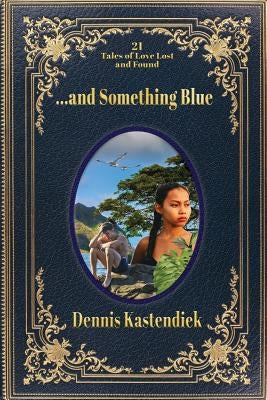 ...and Something Blue: 21 Tales of Love Lost and Found by Kastendiek, Dennis