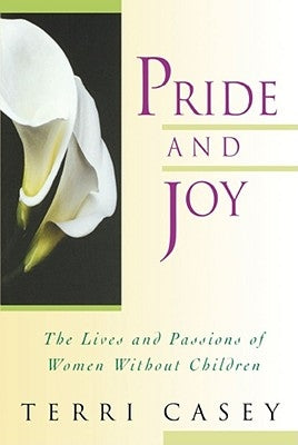 Pride and Joy: The Lives and Passions of Women Without Children by Casey, Terri
