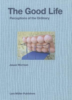 Jasper Morrison: The Good Life: Perceptions of the Ordinary by Morrison, Jasper