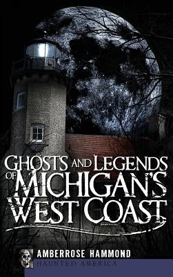 Ghosts and Legends of Michigan's West Coast by Hammond, Amberrose