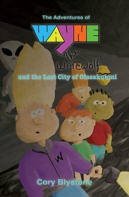 The Adventures of Wayne The Werewolf and the Lost City of Olasakutoni by Blystone, Cory