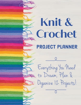 Knit & Crochet Project Planner: Everything You Need to Dream, Plan & Organize 12 Projects! by Scardaci, Sophie