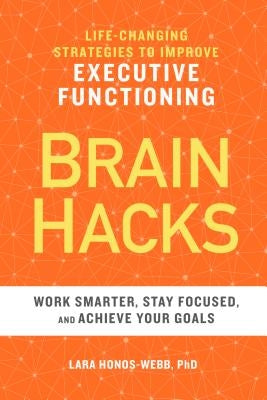 Brain Hacks: Life-Changing Strategies to Improve Executive Functioning by Honos-Webb, Lara, PhD