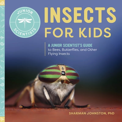 Insects for Kids: A Junior Scientist's Guide to Bees, Butterflies, and Other Flying Insects by Johnston, Sharman