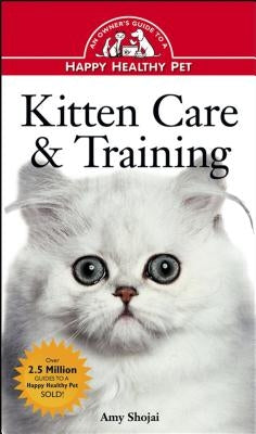 Kitten Care & Training: An Owner's Guide to a Happy Healthy Pet by Shojai, Amy D.