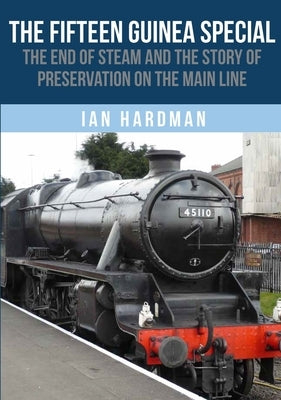 The Fifteen Guinea Special: The End of Steam and the Story of Preservation on the Mainline by Hardman, Ian