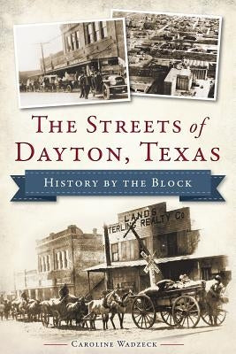 The Streets of Dayton, Texas: History by the Block by Wadzeck, Caroline
